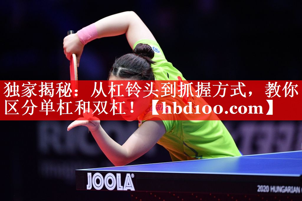 独家揭秘：从杠铃头到抓握方式，教你区分单杠和双杠！