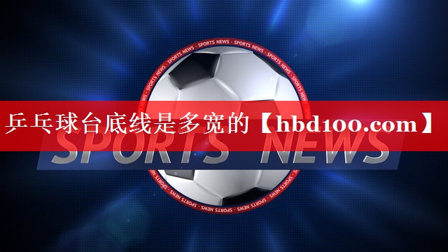 乒乓球台底线是多宽的