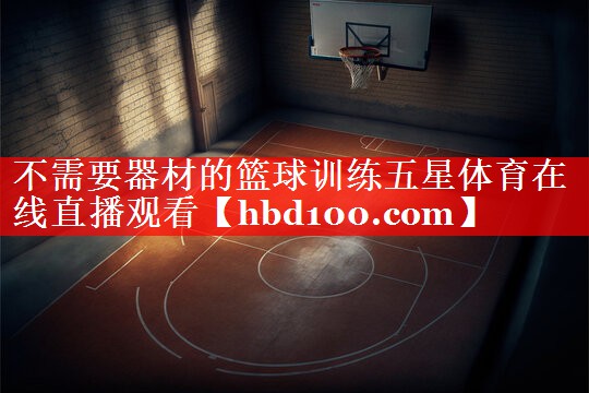 不需要器材的篮球训练五星体育在线直播观看