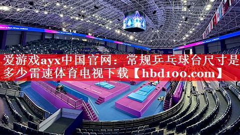 爱游戏ayx中国官网：常规乒乓球台尺寸是多少雷速体育电视下载