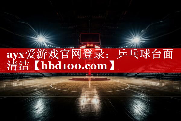 ayx爱游戏官网登录：乒乓球台面清洁