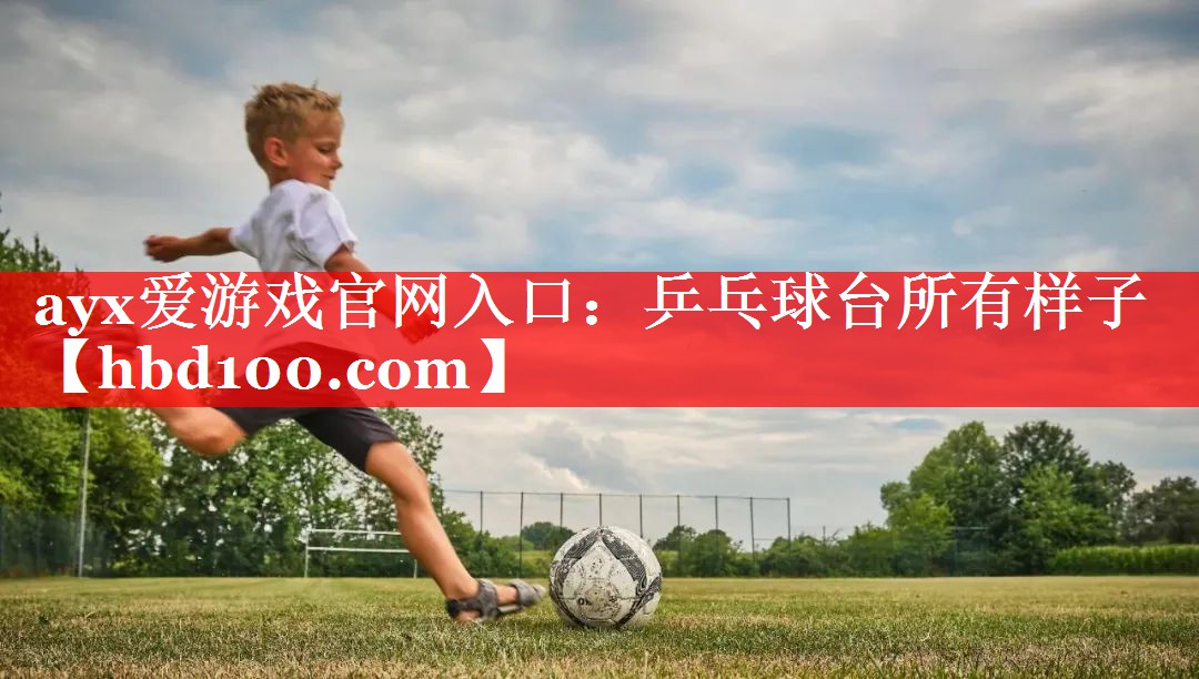 ayx爱游戏官网入口：乒乓球台所有样子