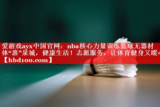 爱游戏ayx中国官网：nba核心力量训练篮球无器材体“惠”泉城，健康生活！志愿服务，让体育健身又暖心