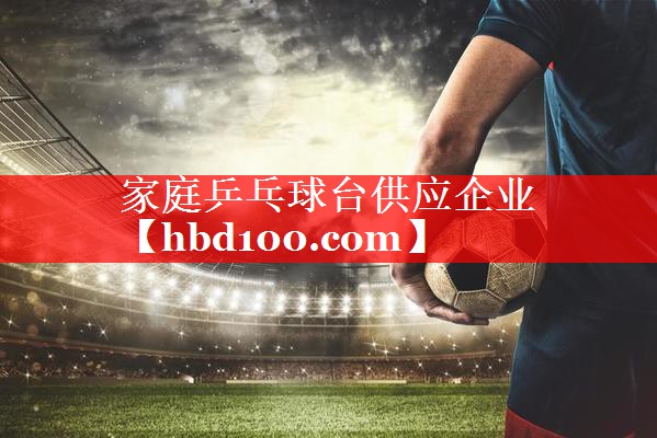 家庭乒乓球台供应企业