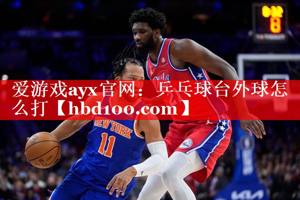 爱游戏ayx官网：乒乓球台外球怎么打