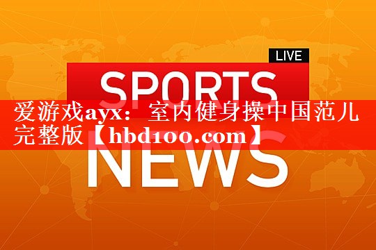 爱游戏ayx：室内健身操中国范儿完整版