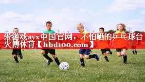 爱游戏ayx中国官网：不怕晒的乒乓球台火博体育