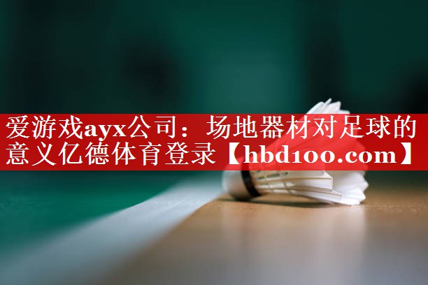 爱游戏ayx公司：场地器材对足球的意义亿德体育登录