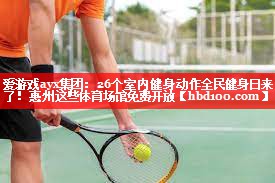 爱游戏ayx集团：26个室内健身动作全民健身日来了！惠州这些体育场馆免费开放