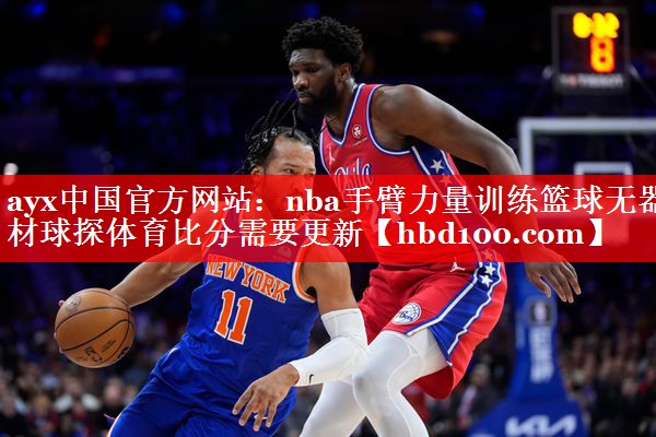 ayx中国官方网站：nba手臂力量训练篮球无器材球探体育比分需要更新