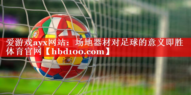 爱游戏ayx网站：场地器材对足球的意义即胜体育官网