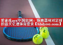 爱游戏ayx中国官网：场地器材对足球的意义亿德体育登录