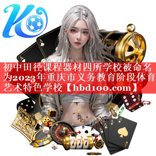 初中田径课程器材四所学校被命名为2023年重庆市义务教育阶段体育艺术特色学校