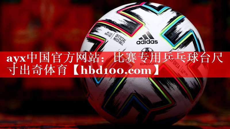 ayx中国官方网站：比赛专用乒乓球台尺寸出奇体育