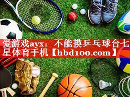 爱游戏ayx：不能摸乒乓球台七星体育手机