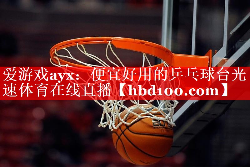 爱游戏ayx：便宜好用的乒乓球台光速体育在线直播