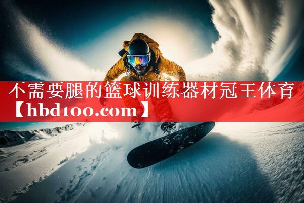 不需要腿的篮球训练器材冠王体育