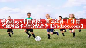 爱游戏ayx中国官网：面试试讲 ｜ 体育《篮球战术-突分配合》