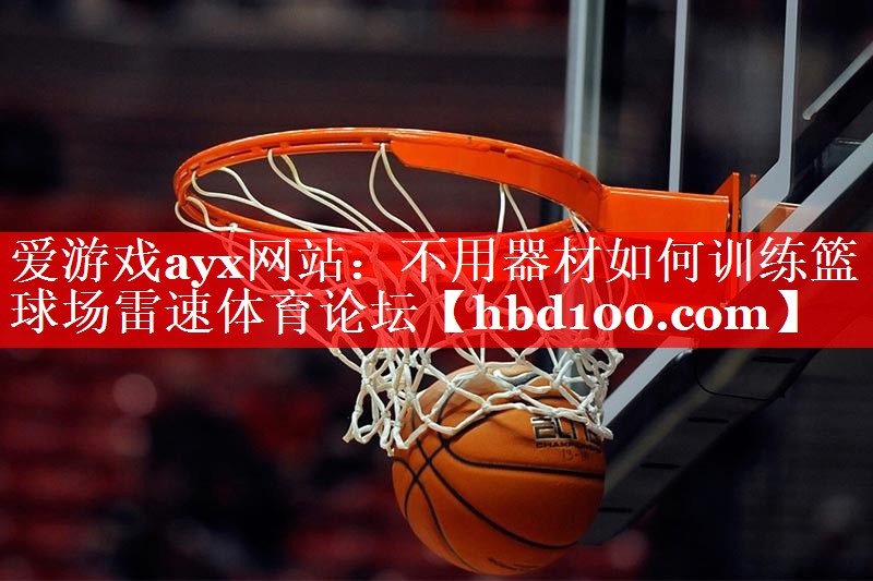 爱游戏ayx网站：不用器材如何训练篮球场雷速体育论坛
