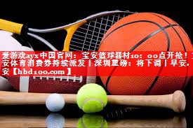 爱游戏ayx中国官网：宝安篮球器材10：00点开抢！宝安体育消费券持续派发丨深圳重磅：将下调丨早安，宝安