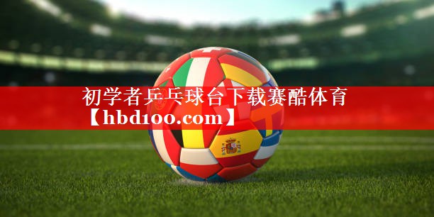 初学者乒乓球台下载赛酷体育