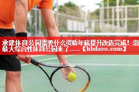 承建体育公园需要什么资质年底提升改造完成！洛阳最大综合性体育公园来了……
