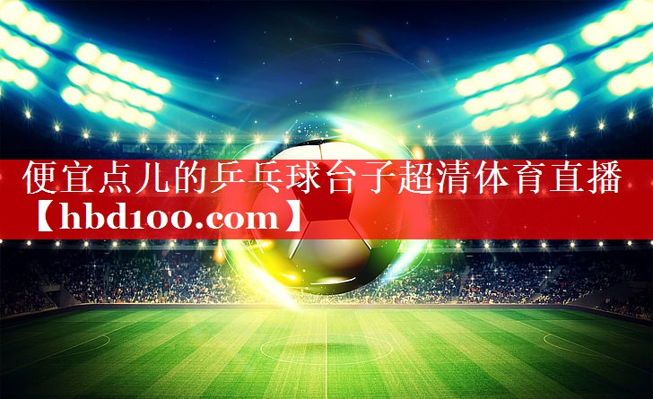 便宜点儿的乒乓球台子超清体育直播