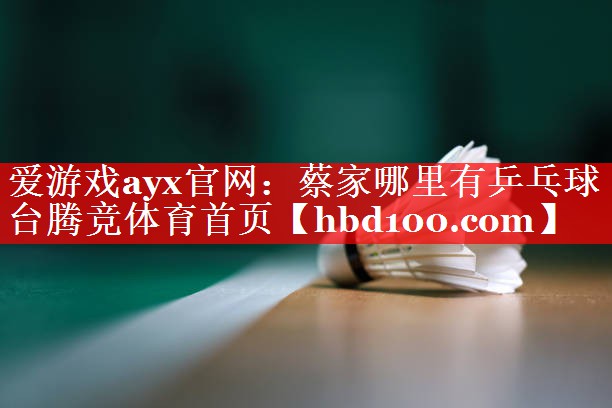 爱游戏ayx官网：蔡家哪里有乒乓球台腾竞体育首页