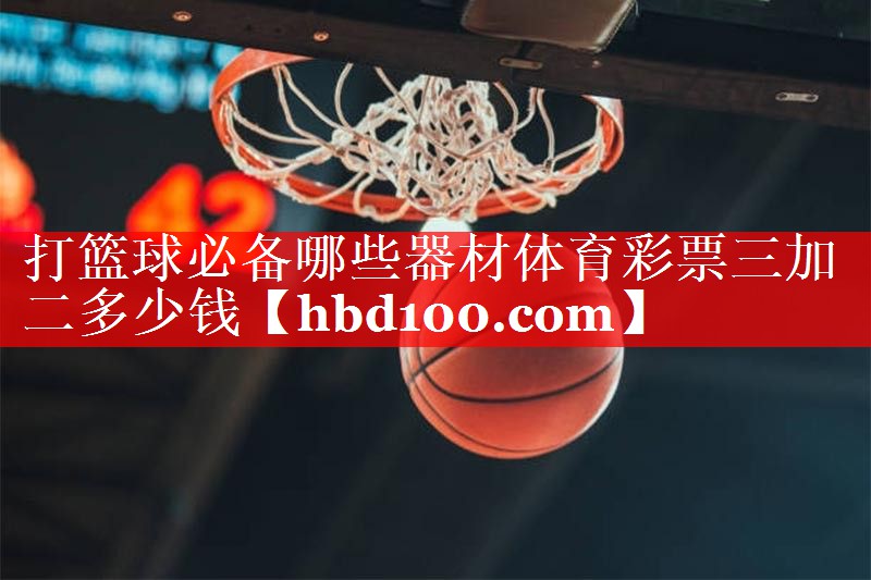 打篮球必备哪些器材体育彩票三加二多少钱
