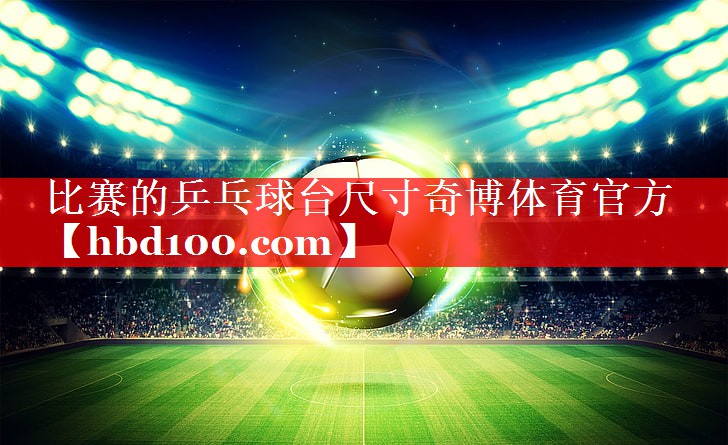 比赛的乒乓球台尺寸奇博体育官方