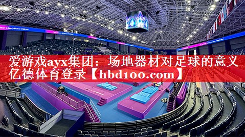 爱游戏ayx集团：场地器材对足球的意义亿德体育登录