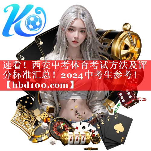 速看！西安中考体育考试方法及评分标准汇总！2024中考生参考！