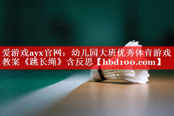 爱游戏ayx官网：幼儿园大班优秀体育游戏教案《跳长绳》含反思