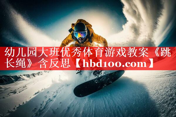 幼儿园大班优秀体育游戏教案《跳长绳》含反思