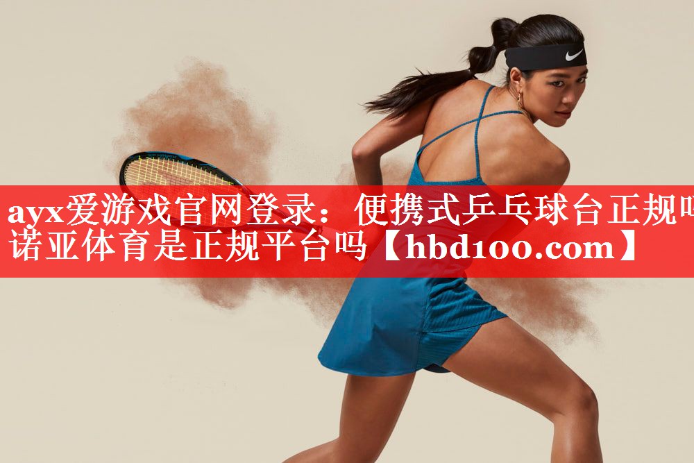 ayx爱游戏官网登录：便携式乒乓球台正规吗诺亚体育是正规平台吗