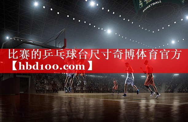 比赛的乒乓球台尺寸奇博体育官方