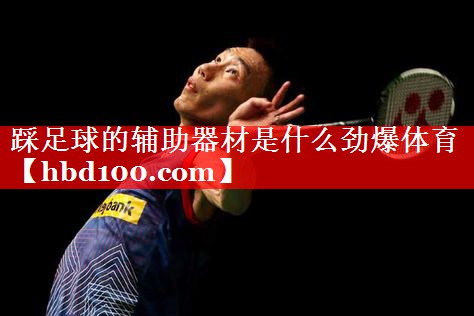 踩足球的辅助器材是什么劲爆体育