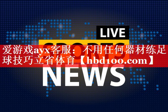 爱游戏ayx客服：不用任何器材练足球技巧立省体育