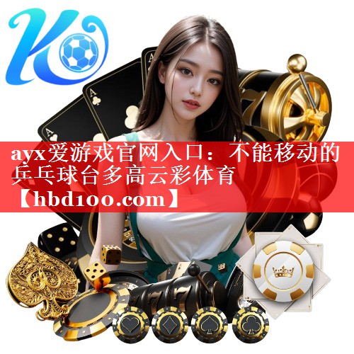 ayx爱游戏官网入口：不能移动的乒乓球台多高云彩体育