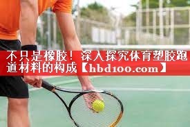 不只是橡胶！深入探究体育塑胶跑道材料的构成