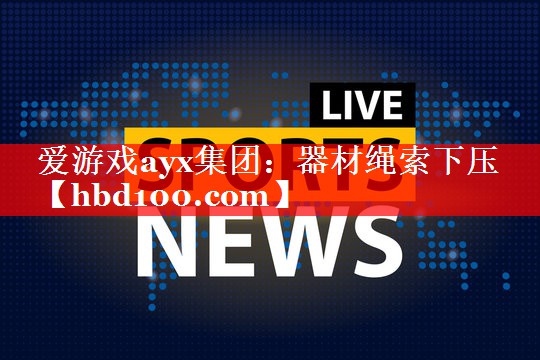 爱游戏ayx集团：器材绳索下压