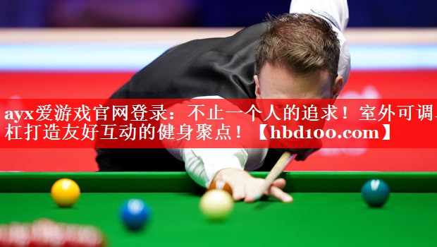 ayx爱游戏官网登录：不止一个人的追求！室外可调单杠打造友好互动的健身聚点！