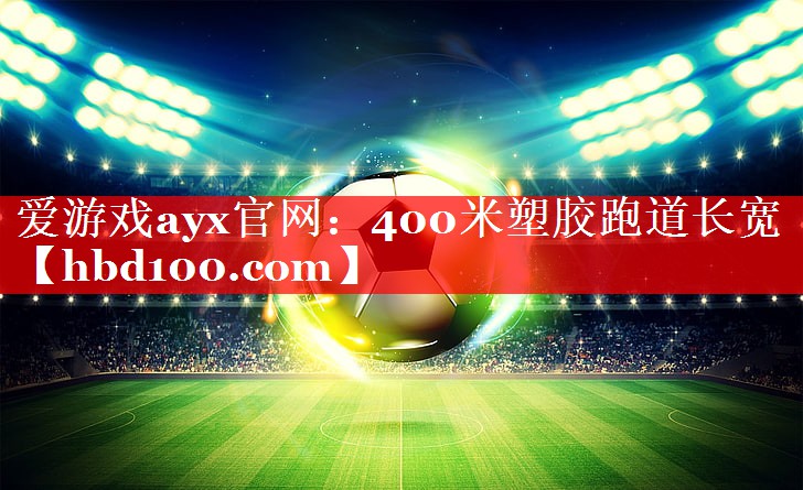 爱游戏ayx官网：400米塑胶跑道长宽