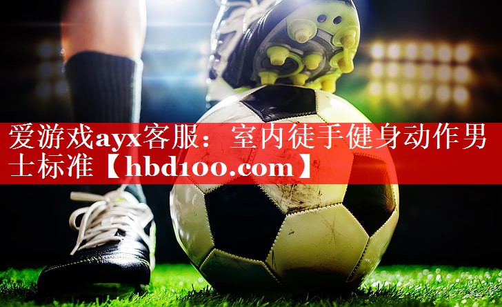 爱游戏ayx客服：室内徒手健身动作男士标准