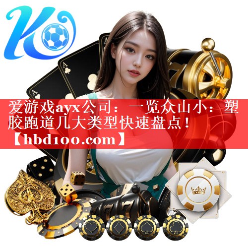 爱游戏ayx公司：一览众山小：塑胶跑道几大类型快速盘点！