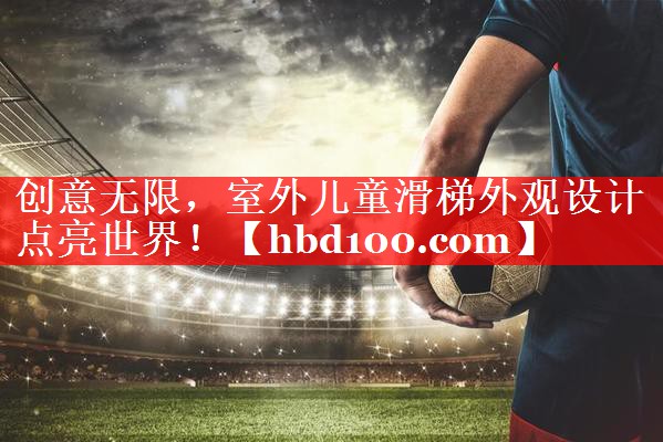创意无限，室外儿童滑梯外观设计点亮世界！