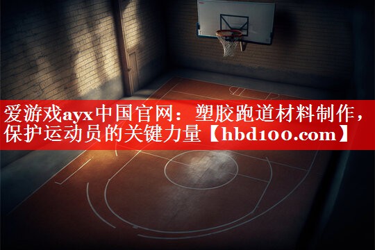爱游戏ayx中国官网：塑胶跑道材料制作，保护运动员的关键力量