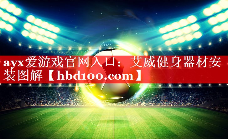ayx爱游戏官网入口：艾威健身器材安装图解