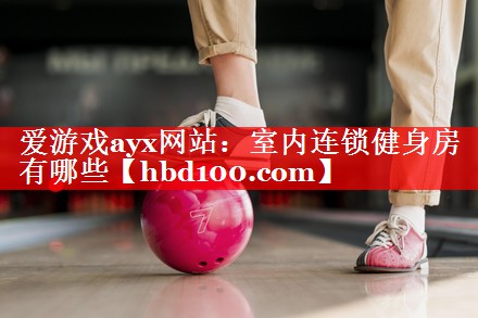 爱游戏ayx网站：室内连锁健身房有哪些