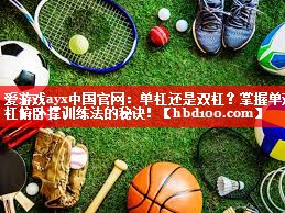 爱游戏ayx中国官网：单杠还是双杠？掌握单双杠俯卧撑训练法的秘诀！